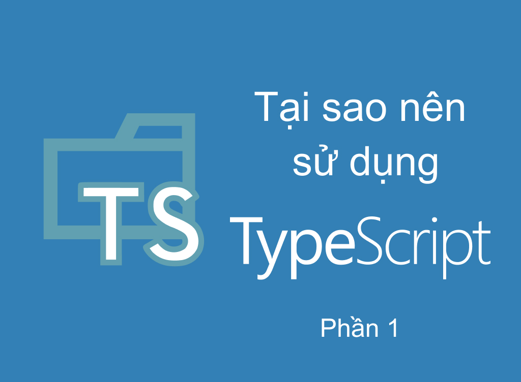 TypeScript phần 1 : Tại sao nên sử dụng TypeScript?