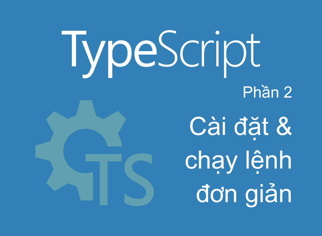 TypeScript phần 2 Cách cài đặt và chạy những dòng lệnh đơn giản